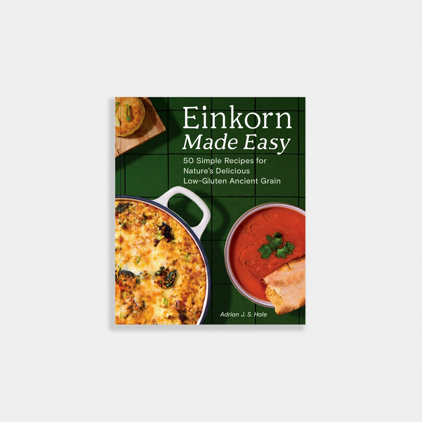 Einkorn Made Easy: 50 Low-Gluten Ancient Grain Recipes